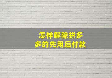 怎样解除拼多多的先用后付款