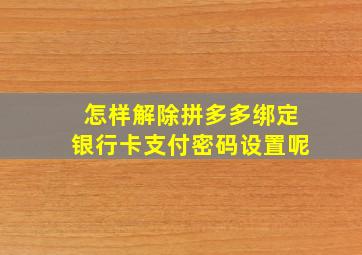 怎样解除拼多多绑定银行卡支付密码设置呢