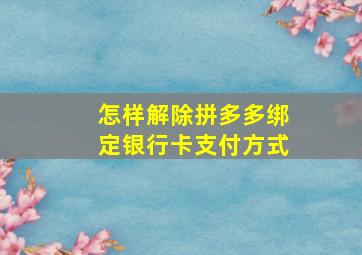 怎样解除拼多多绑定银行卡支付方式