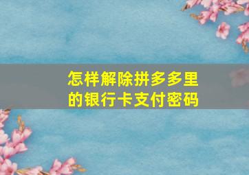 怎样解除拼多多里的银行卡支付密码