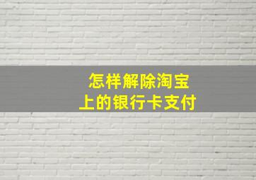 怎样解除淘宝上的银行卡支付