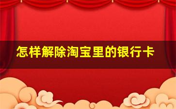 怎样解除淘宝里的银行卡