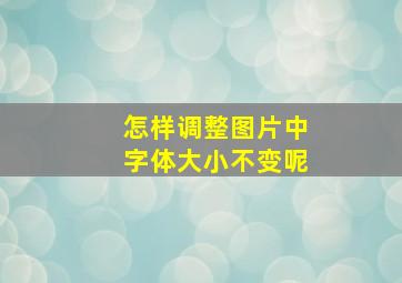 怎样调整图片中字体大小不变呢