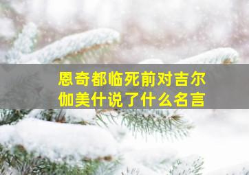 恩奇都临死前对吉尔伽美什说了什么名言