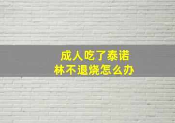 成人吃了泰诺林不退烧怎么办