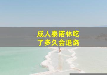 成人泰诺林吃了多久会退烧