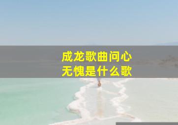 成龙歌曲问心无愧是什么歌