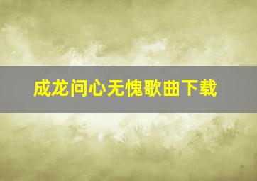 成龙问心无愧歌曲下载