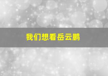 我们想看岳云鹏