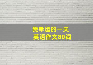 我幸运的一天英语作文80词