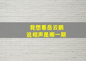 我想看岳云鹏说相声是哪一期