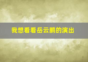 我想看看岳云鹏的演出