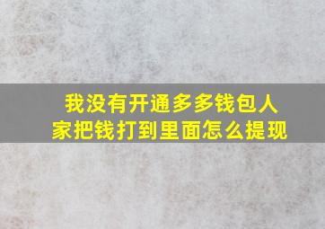 我没有开通多多钱包人家把钱打到里面怎么提现