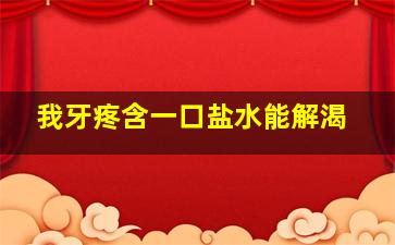 我牙疼含一口盐水能解渴