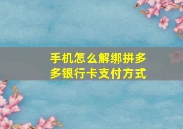 手机怎么解绑拼多多银行卡支付方式