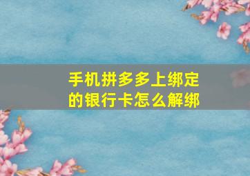 手机拼多多上绑定的银行卡怎么解绑