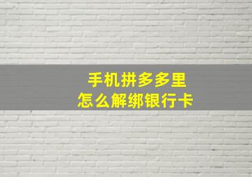 手机拼多多里怎么解绑银行卡