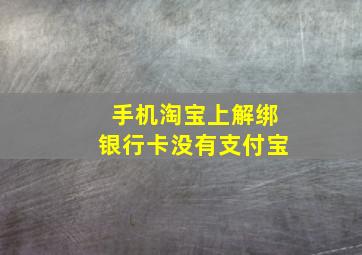 手机淘宝上解绑银行卡没有支付宝