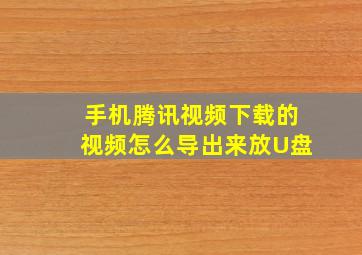 手机腾讯视频下载的视频怎么导出来放U盘