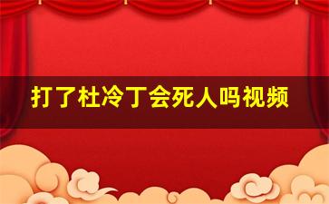 打了杜冷丁会死人吗视频