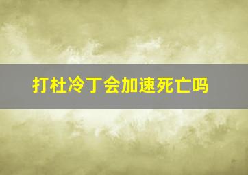 打杜冷丁会加速死亡吗