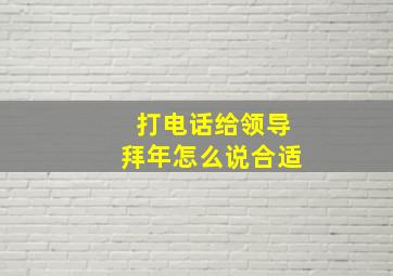 打电话给领导拜年怎么说合适