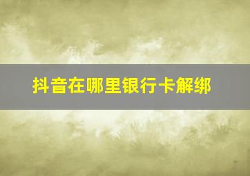 抖音在哪里银行卡解绑