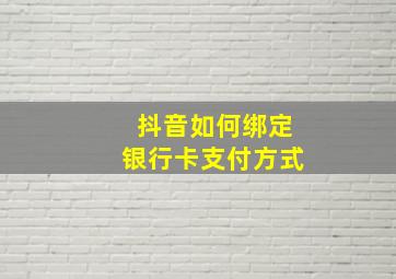 抖音如何绑定银行卡支付方式