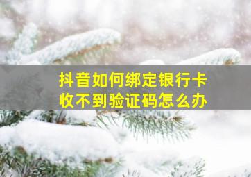 抖音如何绑定银行卡收不到验证码怎么办