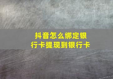 抖音怎么绑定银行卡提现到银行卡