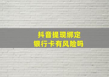 抖音提现绑定银行卡有风险吗