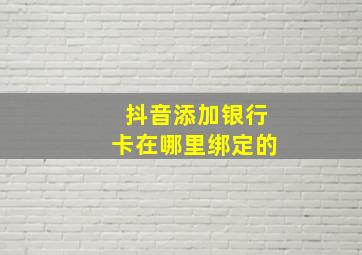 抖音添加银行卡在哪里绑定的