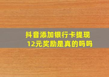 抖音添加银行卡提现12元奖励是真的吗吗