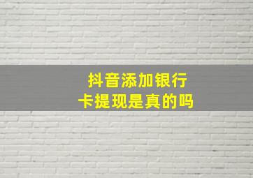 抖音添加银行卡提现是真的吗