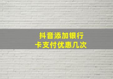 抖音添加银行卡支付优惠几次