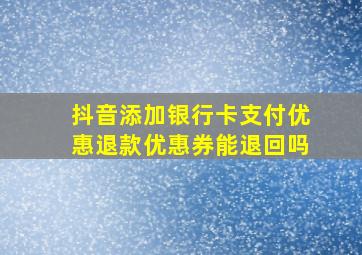 抖音添加银行卡支付优惠退款优惠券能退回吗