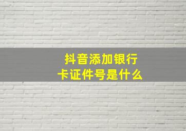 抖音添加银行卡证件号是什么