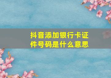 抖音添加银行卡证件号码是什么意思