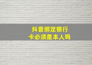 抖音绑定银行卡必须是本人吗