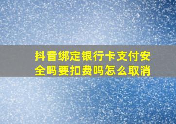 抖音绑定银行卡支付安全吗要扣费吗怎么取消