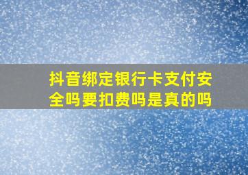 抖音绑定银行卡支付安全吗要扣费吗是真的吗