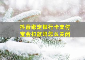 抖音绑定银行卡支付宝会扣款吗怎么关闭