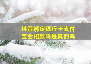 抖音绑定银行卡支付宝会扣款吗是真的吗