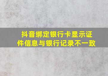 抖音绑定银行卡显示证件信息与银行记录不一致