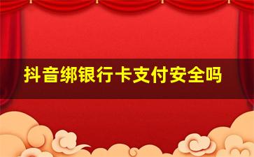 抖音绑银行卡支付安全吗