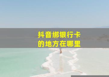 抖音绑银行卡的地方在哪里