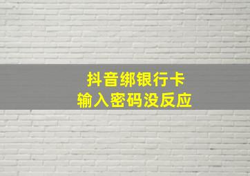 抖音绑银行卡输入密码没反应