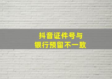 抖音证件号与银行预留不一致