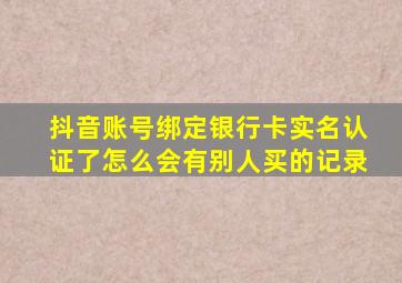 抖音账号绑定银行卡实名认证了怎么会有别人买的记录