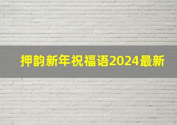 押韵新年祝福语2024最新